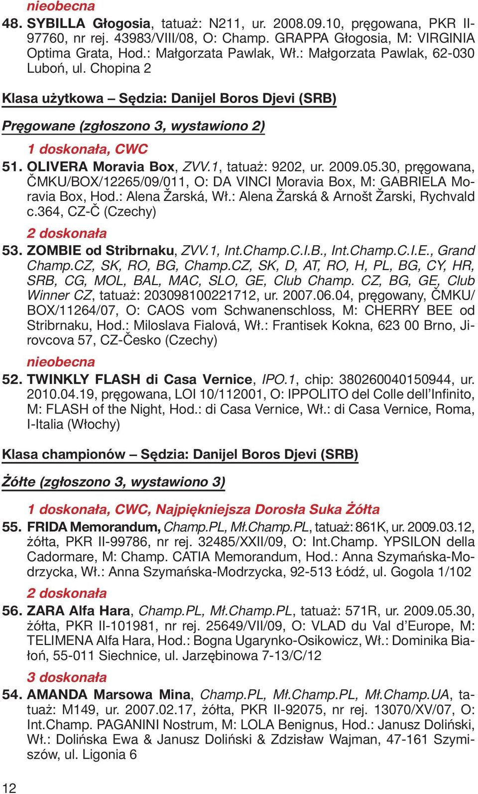 1, tatuaż: 9202, ur. 2009.05.30, pręgowana, ČMKU/BOX/12265/09/011, O: DA VINCI Moravia Box, M: GABRIELA Moravia Box, Hod.: Alena Žarská, Wł.: Alena Žarská & Arnošt Žarski, Rychvald c.