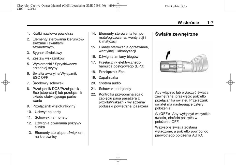 Przełącznik wielofunkcyjny 10. Uchwyt na kartę 11. Schowek na monety 12. Dźwignia otwierania pokrywy silnika 13. Elementy sterujące dźwiękiem na kierownicy 14.