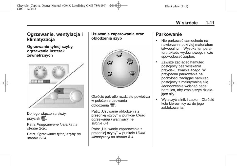 Patrz Usuwanie oblodzenia z przedniej szyby w punkcie Układ ogrzewania i wentylacji na stronie 8-1. Patrz Usuwanie zaparowania z przedniej szyby w punkcie Układ klimatyzacji na stronie 8-4.