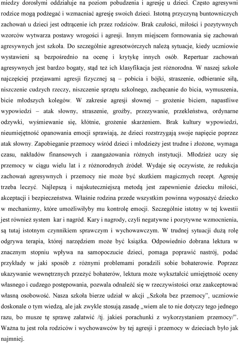 Innym miejscem formowania się zachowań agresywnych jest szkoła. Do szczególnie agresotwórczych należą sytuacje, kiedy uczniowie wystawieni są bezpośrednio na ocenę i krytykę innych osób.