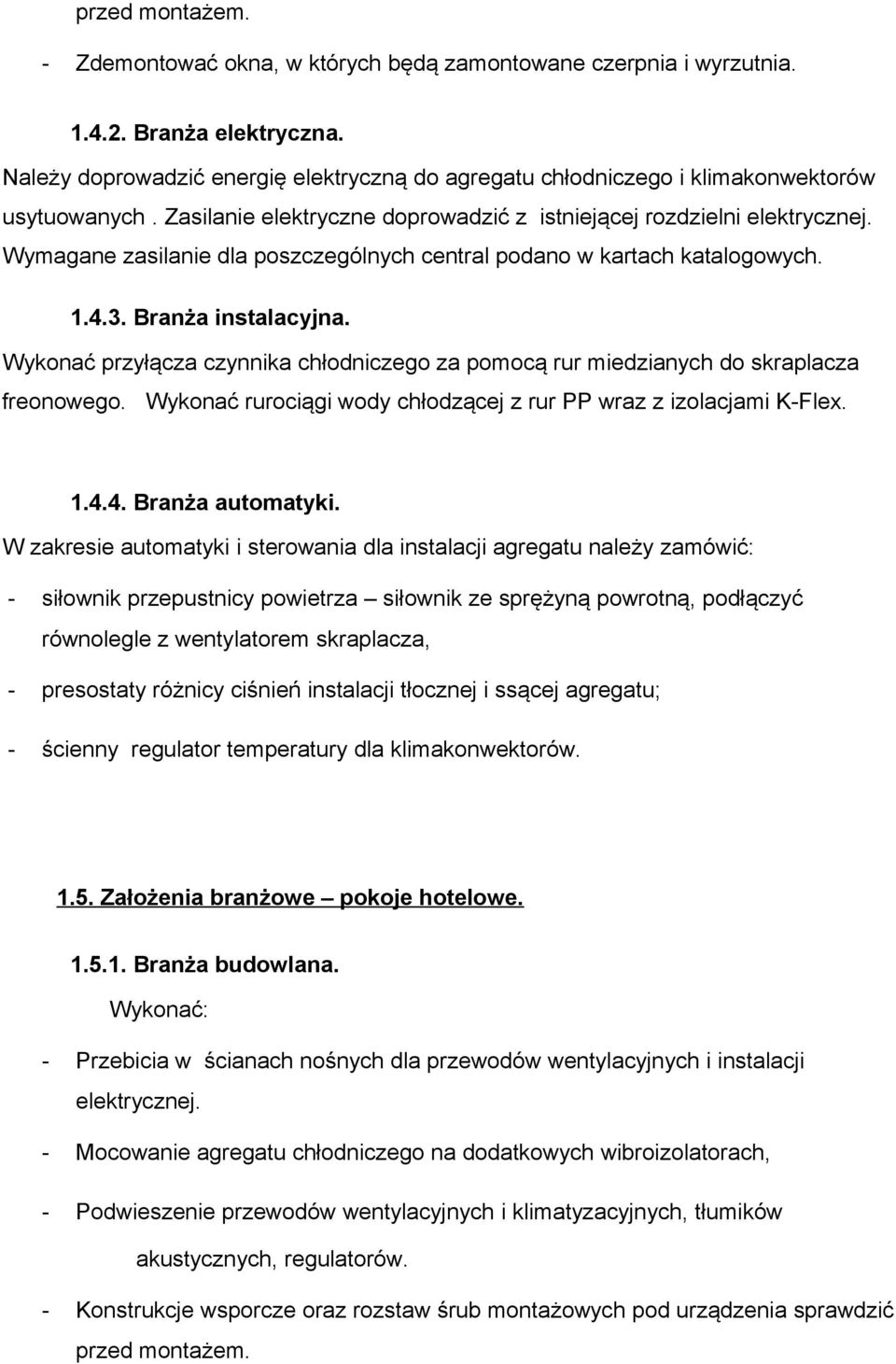 Wymagane zasilanie dla poszczególnych central podano w kartach katalogowych. 1.4.3. Branża instalacyjna. Wykonać przyłącza czynnika chłodniczego za pomocą rur miedzianych do skraplacza freonowego.