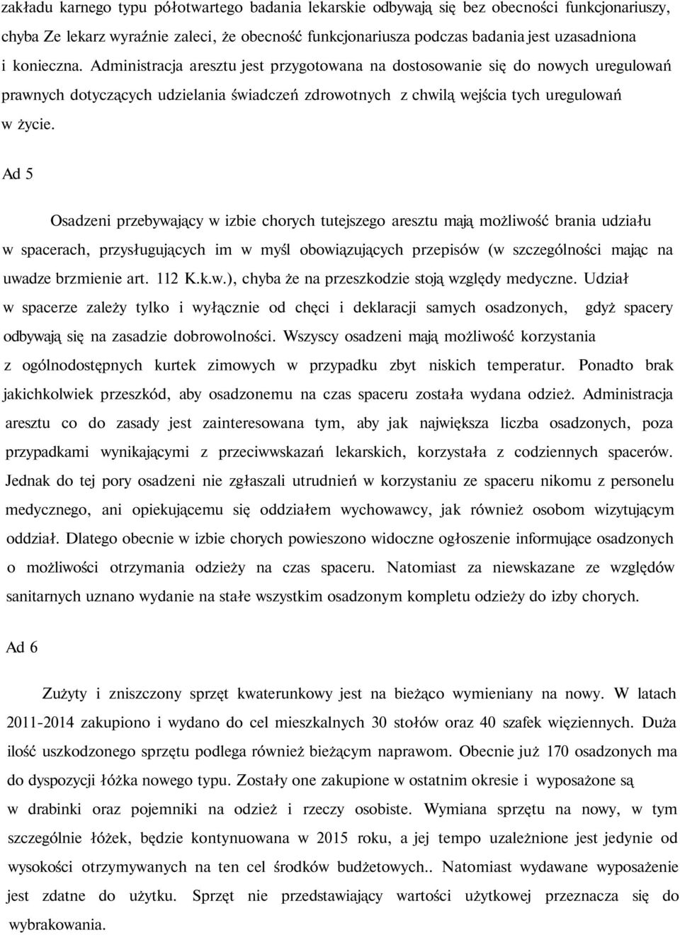 Ad 5 Osadzeni przebywający w izbie chorych tutejszego aresztu mają możliwość brania udziału w spacerach, przysługujących im w myśl obowiązujących przepisów (w szczególności mając na uwadze brzmienie