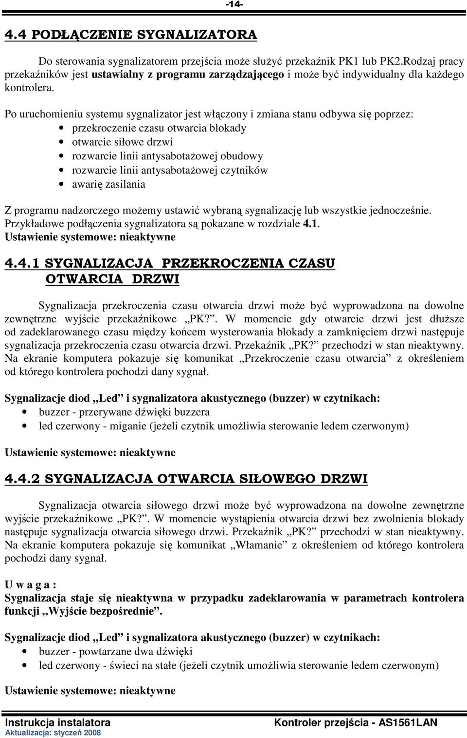 Po uruchomieniu systemu sygnalizator jest włączony i zmiana stanu odbywa się poprzez: przekroczenie czasu otwarcia blokady otwarcie siłowe drzwi rozwarcie linii antysabotaŝowej obudowy rozwarcie