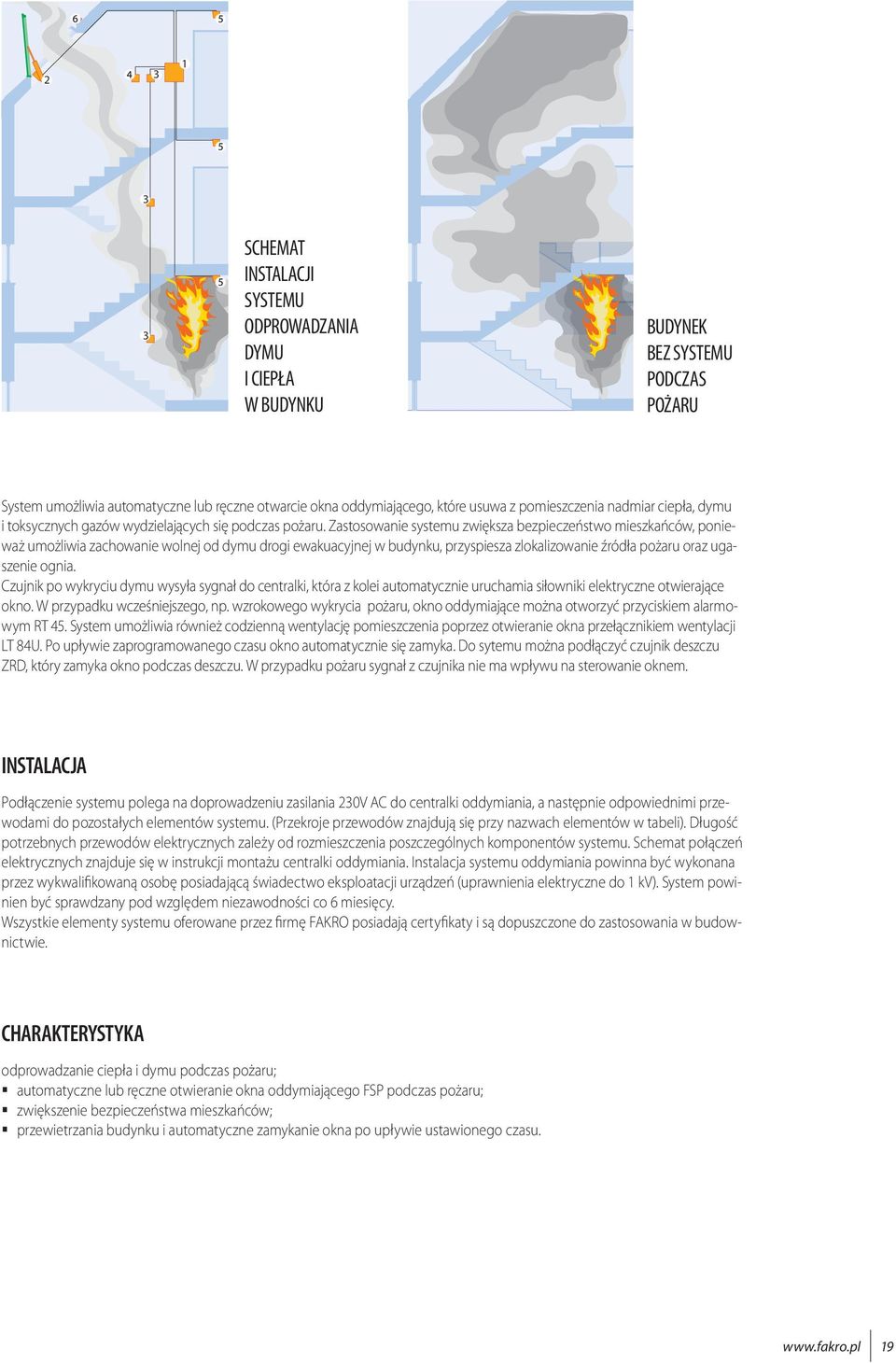 Zastosowanie systemu zwiększa bezpieczeństwo mieszkańców, ponieważ umożliwia zachowanie wolnej od dymu drogi ewakuacyjnej w budynku, przyspiesza zlokalizowanie źródła pożaru oraz ugaszenie ognia.