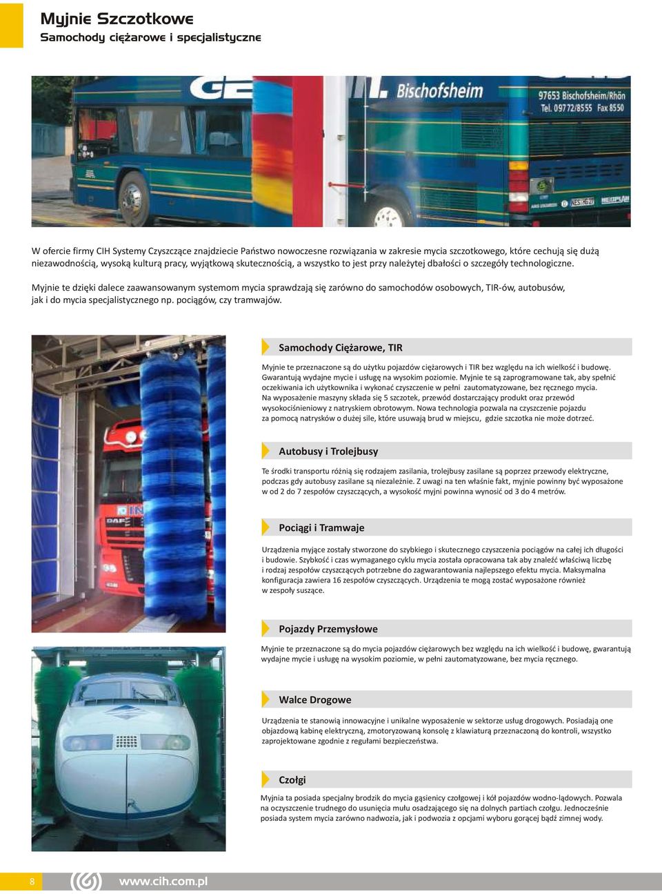 Myjnie te dzięki dalece zaawansowanym systemom mycia sprawdzają się zarówno do samochodów osobowych, TIR-ów, autobusów, jak i do mycia specjalistycznego np. pociągów, czy tramwajów.