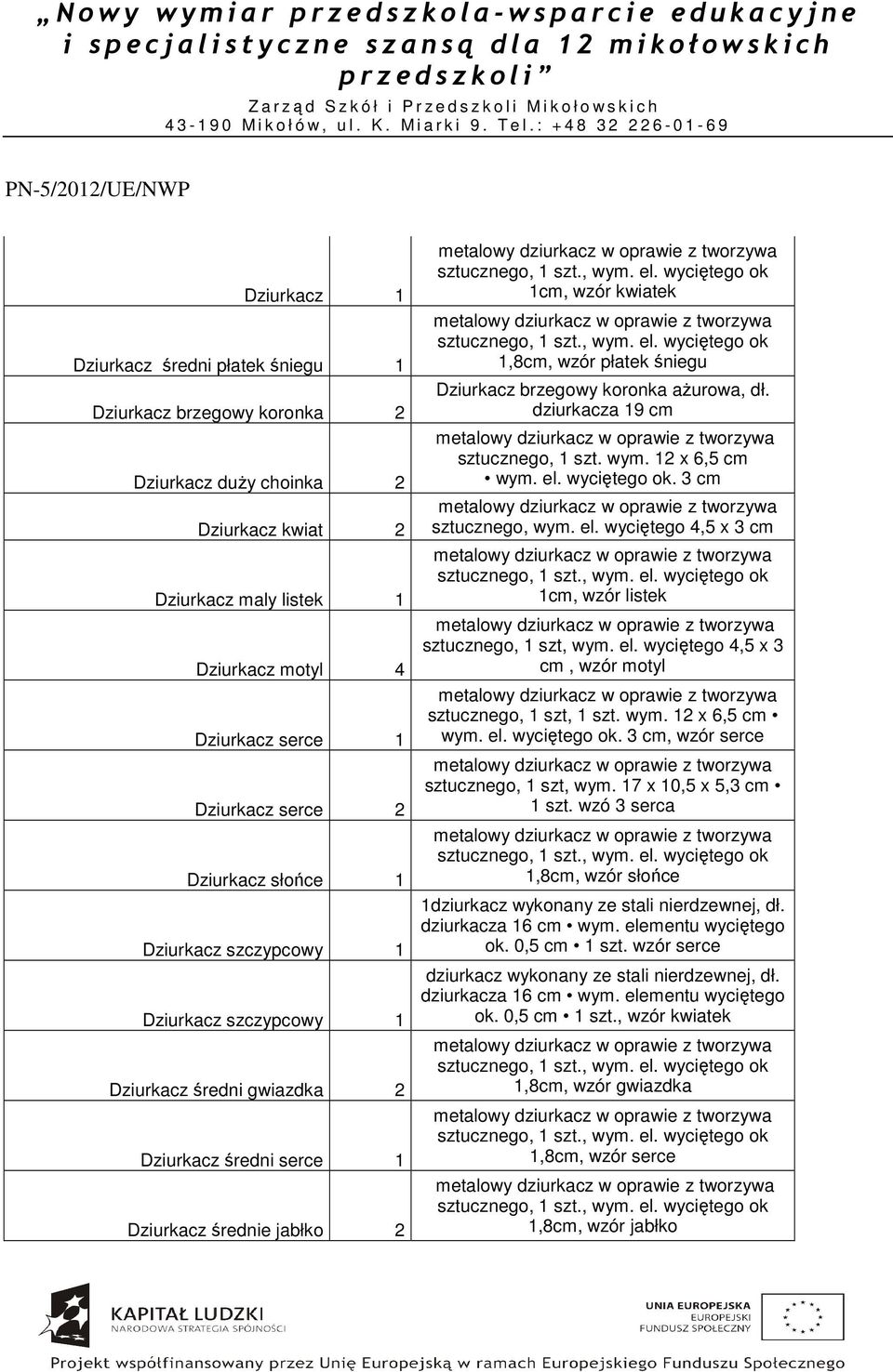 wyciętego ok 1cm, wzór kwiatek sztucznego, 1 szt., wym. el. wyciętego ok 1,8cm, wzór płatek śniegu Dziurkacz brzegowy koronka ażurowa, dł. dziurkacza 19 cm sztucznego, 1 szt. wym. 12 x 6,5 cm wym. el. wyciętego ok. 3 cm sztucznego, wym.