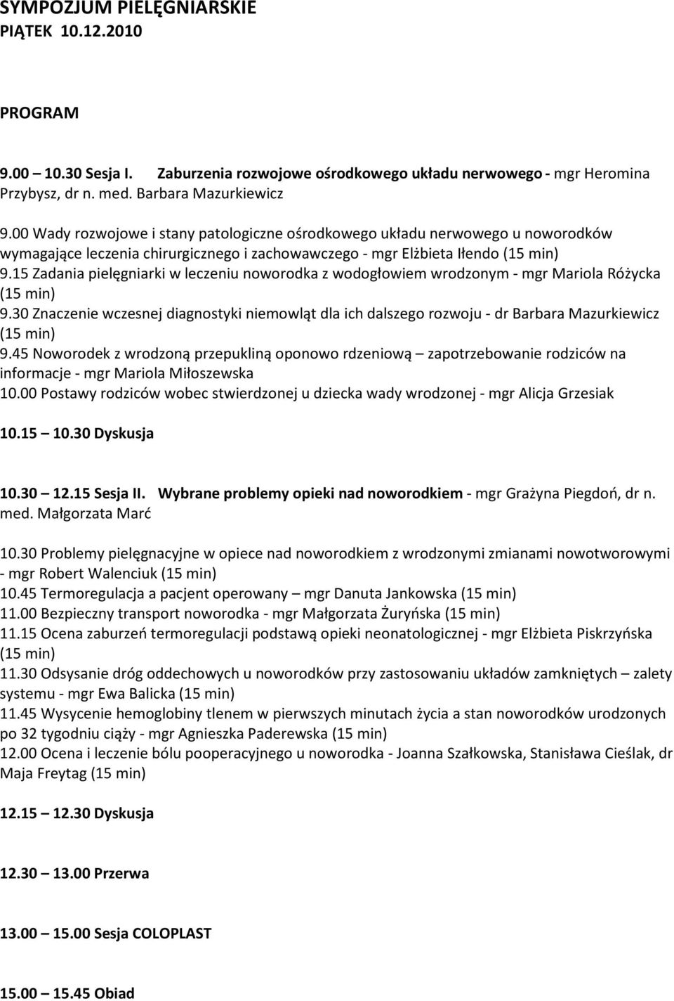 15 Zadania pielęgniarki w leczeniu noworodka z wodogłowiem wrodzonym - mgr Mariola Różycka 9.30 Znaczenie wczesnej diagnostyki niemowląt dla ich dalszego rozwoju - dr Barbara Mazurkiewicz 9.