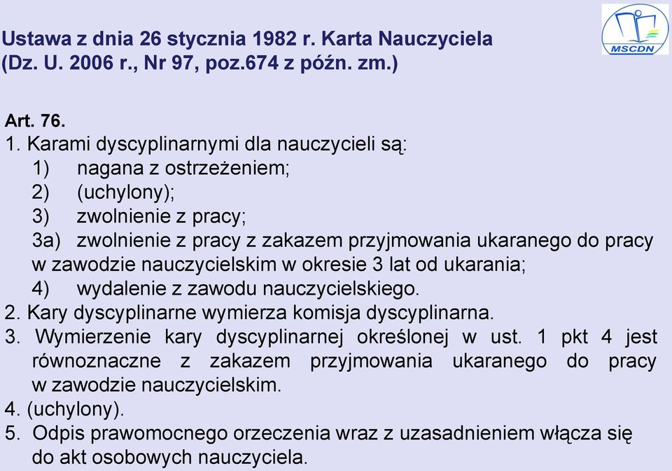 Karami dyscyplinarnymi dla nauczycieli są: 1) nagana z ostrzeżeniem; 2) (uchylony); 3) zwolnienie z pracy; 3a) zwolnienie z pracy z zakazem przyjmowania ukaranego do pracy