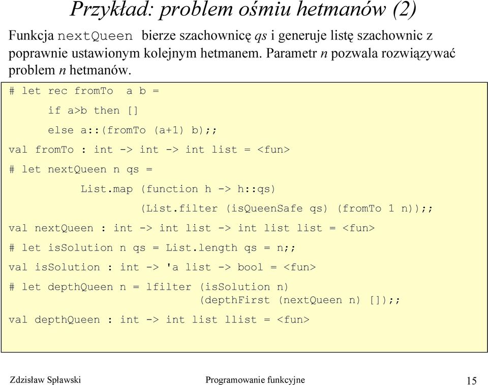 # let rec fromto a b = if a>b then [] else a::(fromto (a+1) b);; val fromto : int -> int -> int list = <fun> # let nextqueen n qs = List.map (function h -> h::qs) (List.