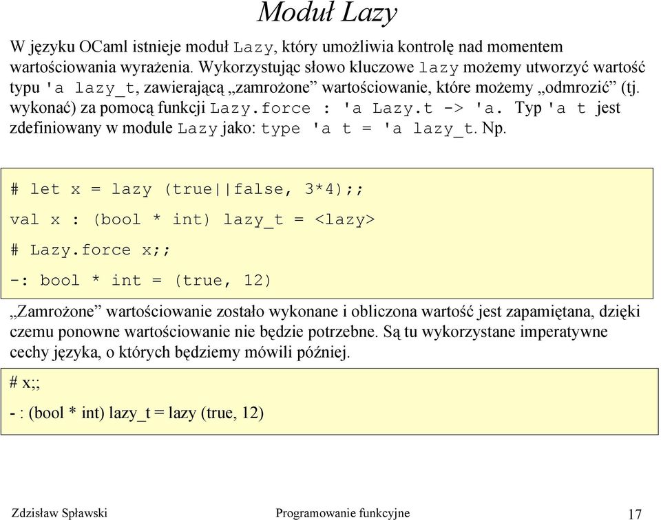 Typ 'a t jest zdefiniowany w module Lazy jako: type 'a t = 'a lazy_t. Np. # let x = lazy (true false, 3*4);; val x : (bool * int) lazy_t = <lazy> # Lazy.