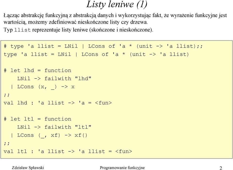 # type 'a llist = LNil LCons of 'a * (unit -> 'a llist);; type 'a llist = LNil LCons of 'a * (unit -> 'a llist) # let lhd = function LNil -> failwith
