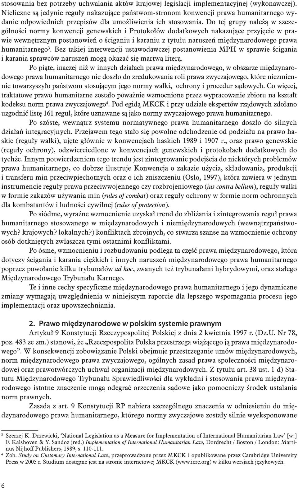 Do tej grupy należą w szczególności normy konwencji genewskich i Protokołów dodatkowych nakazujące przyjęcie w prawie wewnętrznym postanowień o ściganiu i karaniu z tytułu naruszeń międzynarodowego