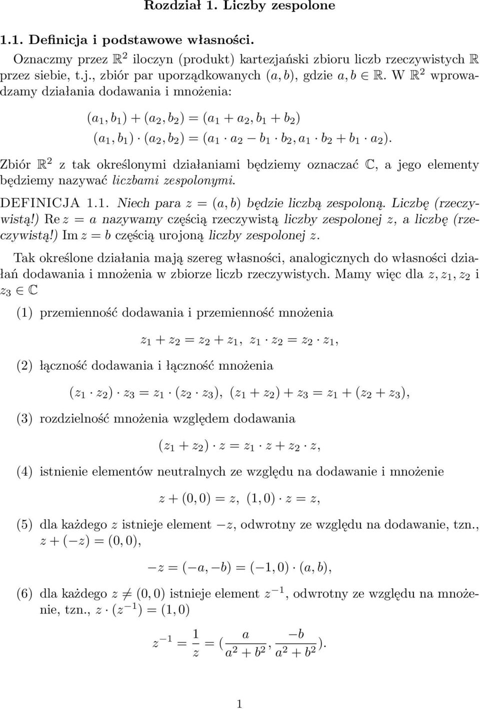 Zbiór R 2 z tak określonymi działaniami będziemy oznaczać C, a jego elementy będziemy nazywać liczbami zespolonymi. DEFINICJA 1.1. Niech para z = (a, b) będzie liczbą zespoloną. Liczbę (rzeczywistą!