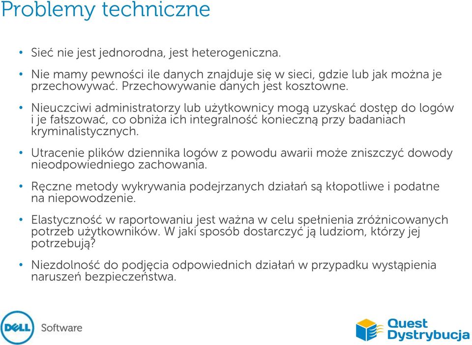 Utracenie plików dziennika logów z powodu awarii może zniszczyć dowody nieodpowiedniego zachowania. Ręczne metody wykrywania podejrzanych działań są kłopotliwe i podatne na niepowodzenie.