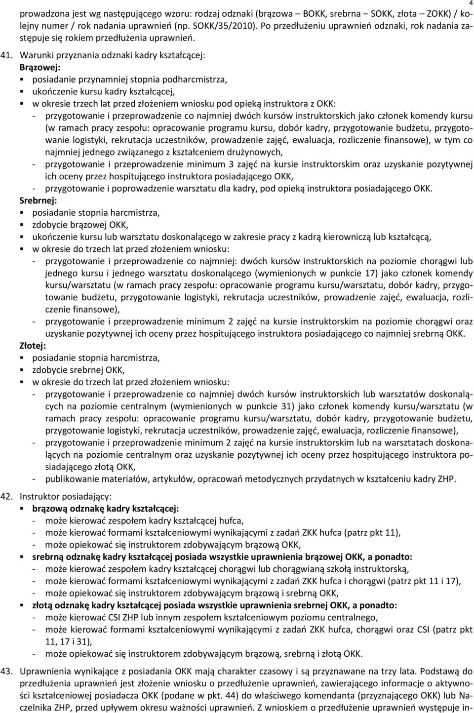 Warunki przyznania odznaki kadry kształcącej: Brązowej: posiadanie przynamniej stopnia podharcmistrza, ukończenie kursu kadry kształcącej, w okresie trzech lat przed złożeniem wniosku pod opieką