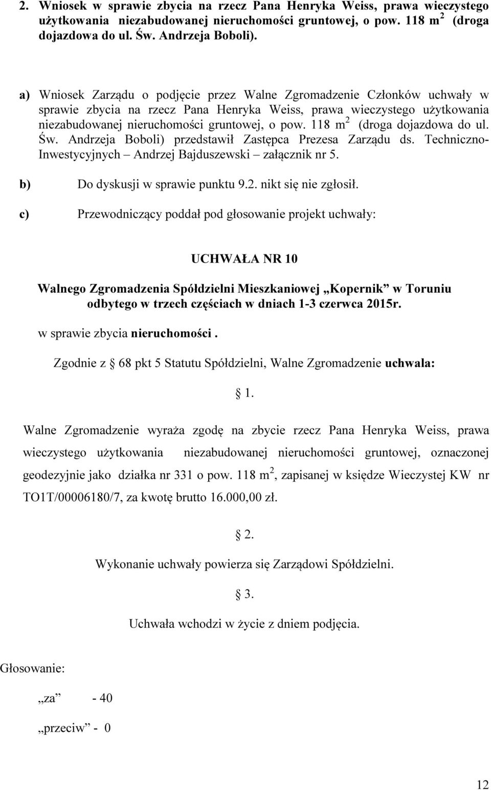 118 m 2 (droga dojazdowa do ul. Św. Andrzeja Boboli) przedstawił Zastępca Prezesa Zarządu ds. Techniczno- Inwestycyjnych Andrzej Bajduszewski załącznik nr 5. b) Do dyskusji w sprawie punktu 9.2. nikt się nie zgłosił.