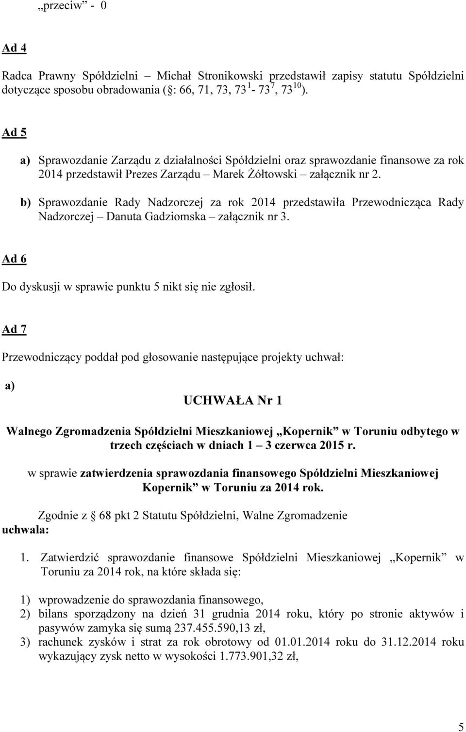 b) Sprawozdanie Rady Nadzorczej za rok 2014 przedstawiła Przewodnicząca Rady Nadzorczej Danuta Gadziomska załącznik nr 3. Ad 6 Do dyskusji w sprawie punktu 5 nikt się nie zgłosił.