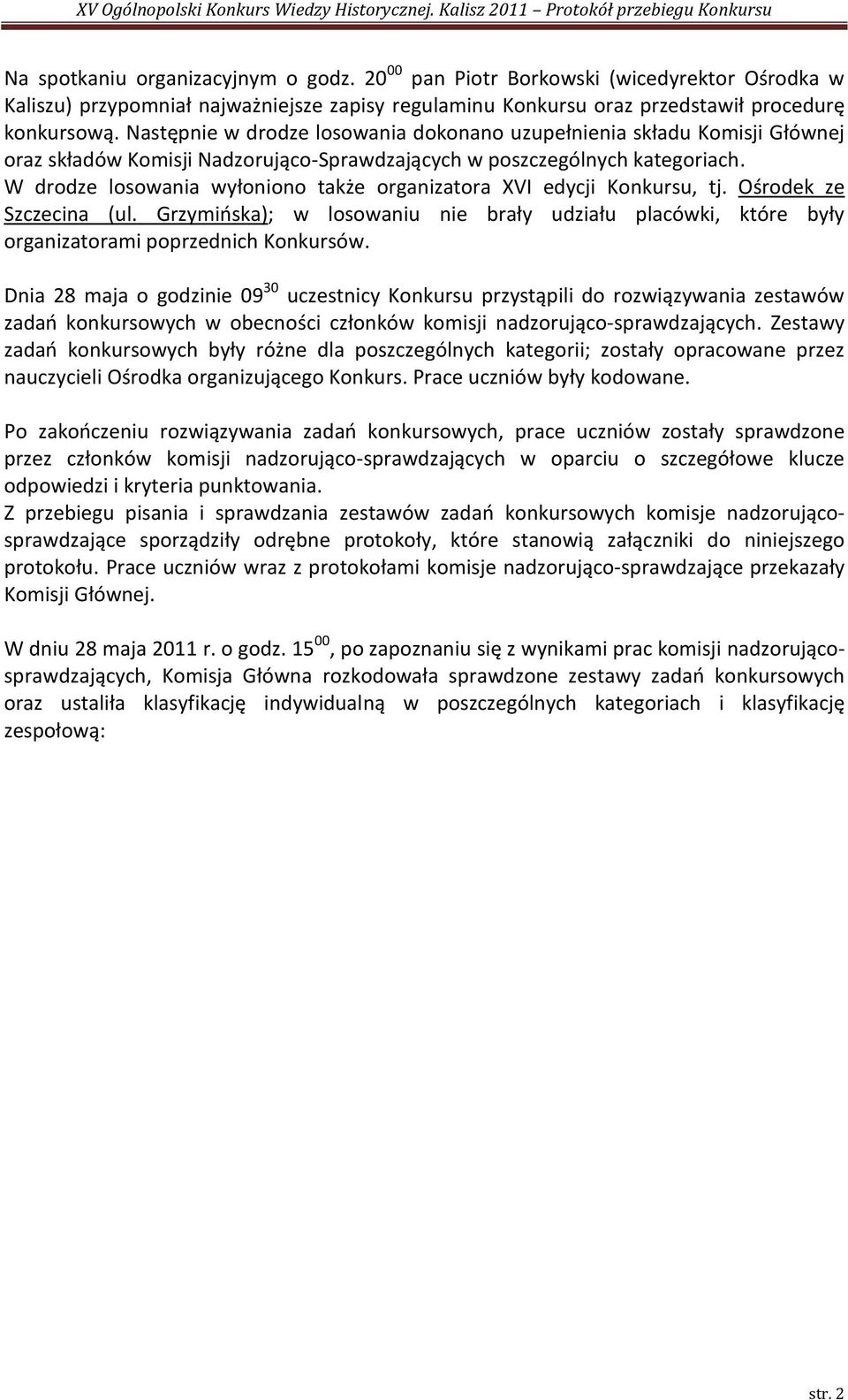 W drodze losowania wyłoniono także organizatora XVI edycji Konkursu, tj. ze Szczecina (ul. Grzymioska); w losowaniu nie brały udziału placówki, które były organizatorami poprzednich Konkursów.