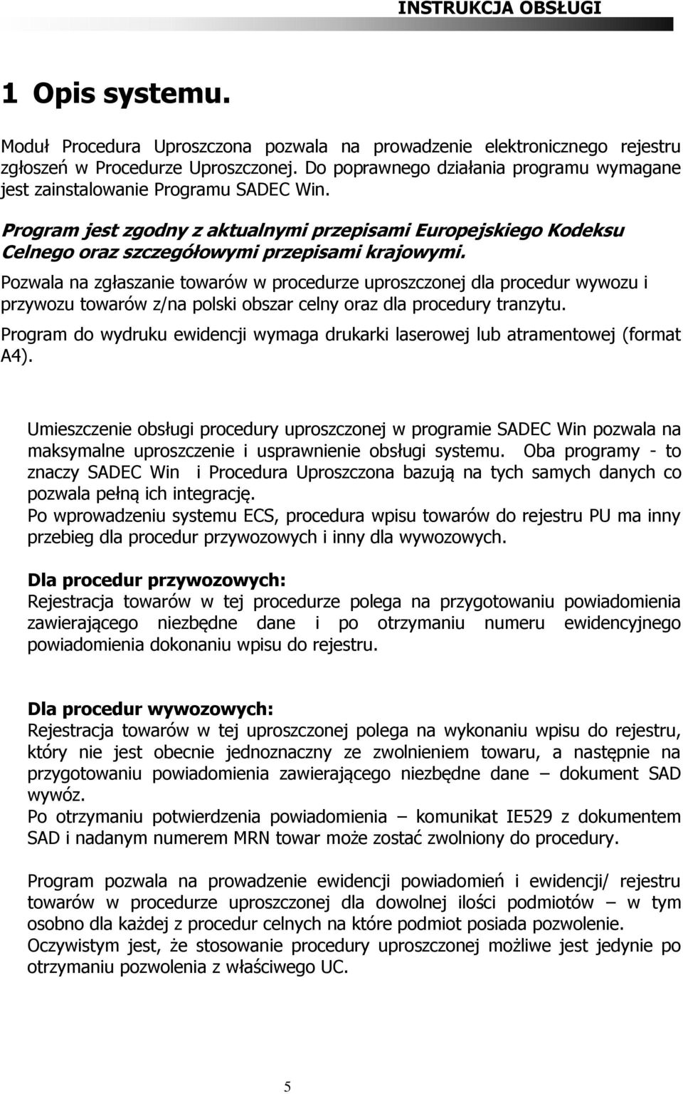 Pozwala na zgłaszanie towarów w procedurze uproszczonej dla procedur wywozu i przywozu towarów z/na polski obszar celny oraz dla procedury tranzytu.