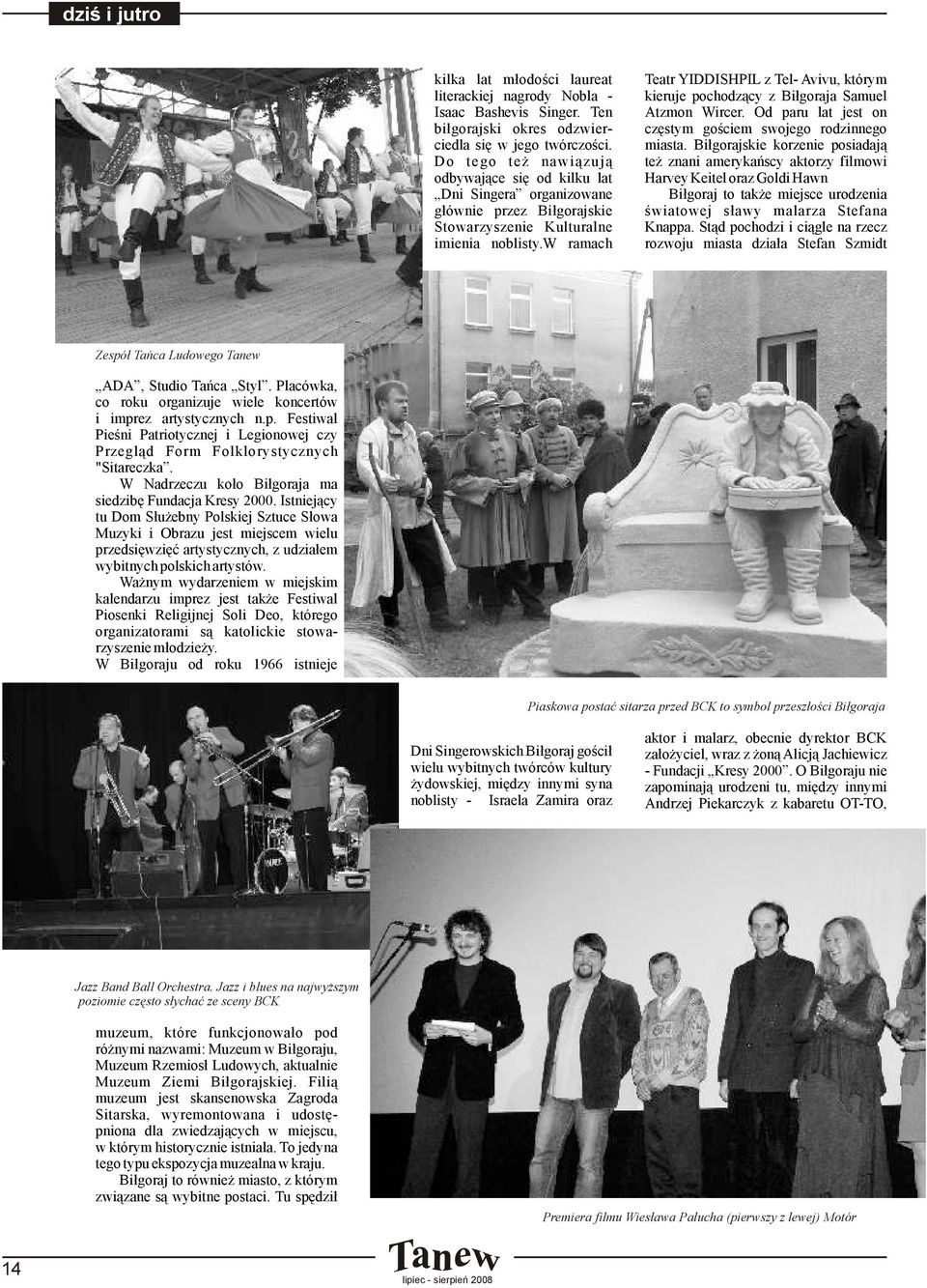 w ramach Teatr YIDDISHPIL z Tel- Avivu, którym kieruje pochodzący z Biłgoraja Samuel Atzmon Wircer. Od paru lat jest on częstym gościem swojego rodzinnego miasta.