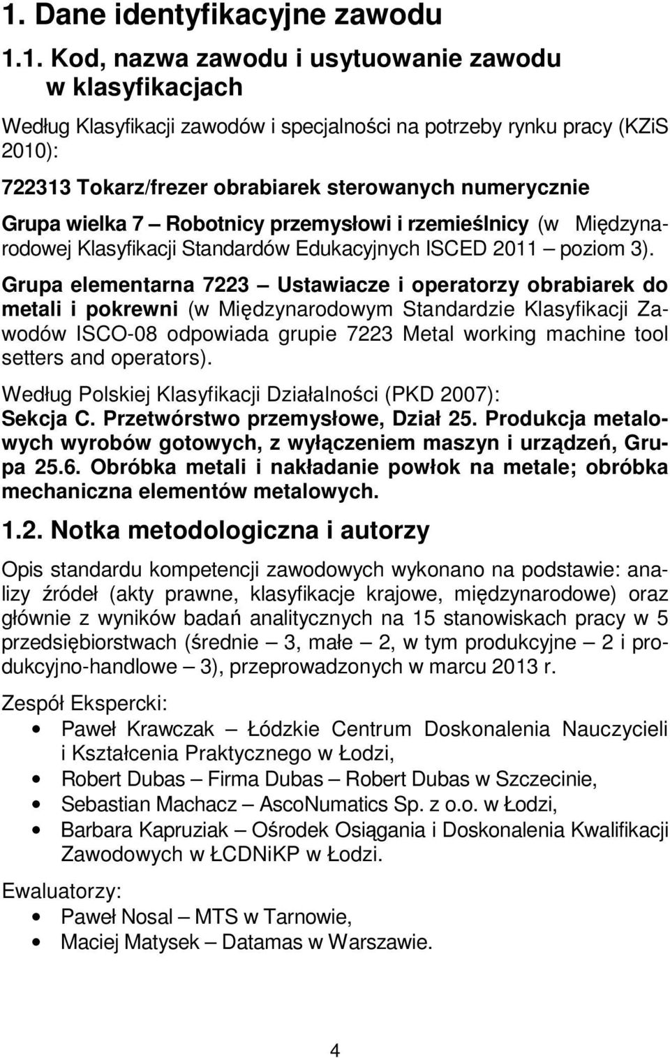 Grupa elementarna 7223 Ustawiacze i operatorzy obrabiarek do metali i pokrewni (w Międzynarodowym Standardzie Klasyfikacji Zawodów ISCO-08 odpowiada grupie 7223 Metal working machine tool setters and