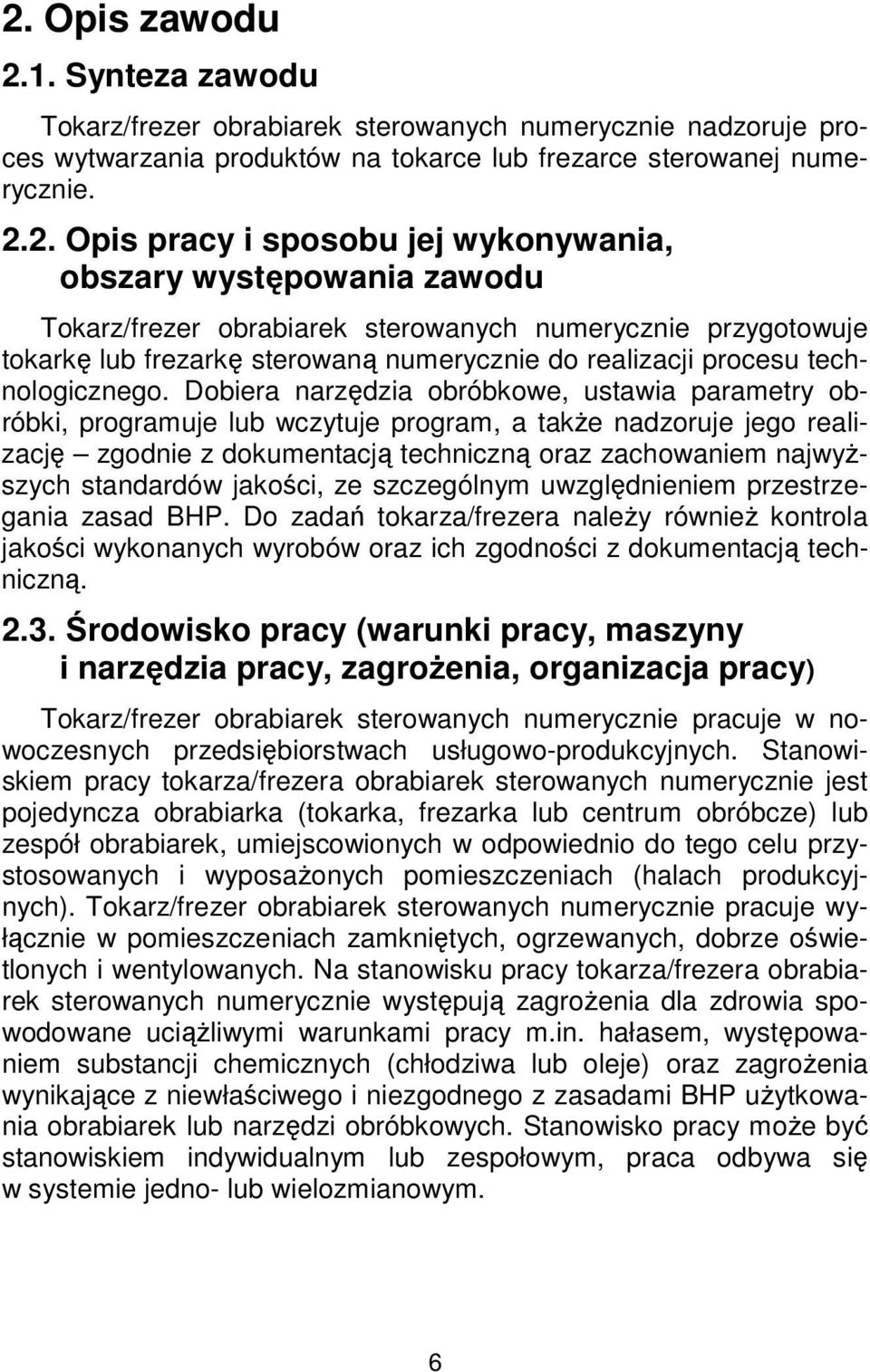 Dobiera narzędzia obróbkowe, ustawia parametry obróbki, programuje lub wczytuje program, a także nadzoruje jego realizację zgodnie z dokumentacją techniczną oraz zachowaniem najwyższych standardów