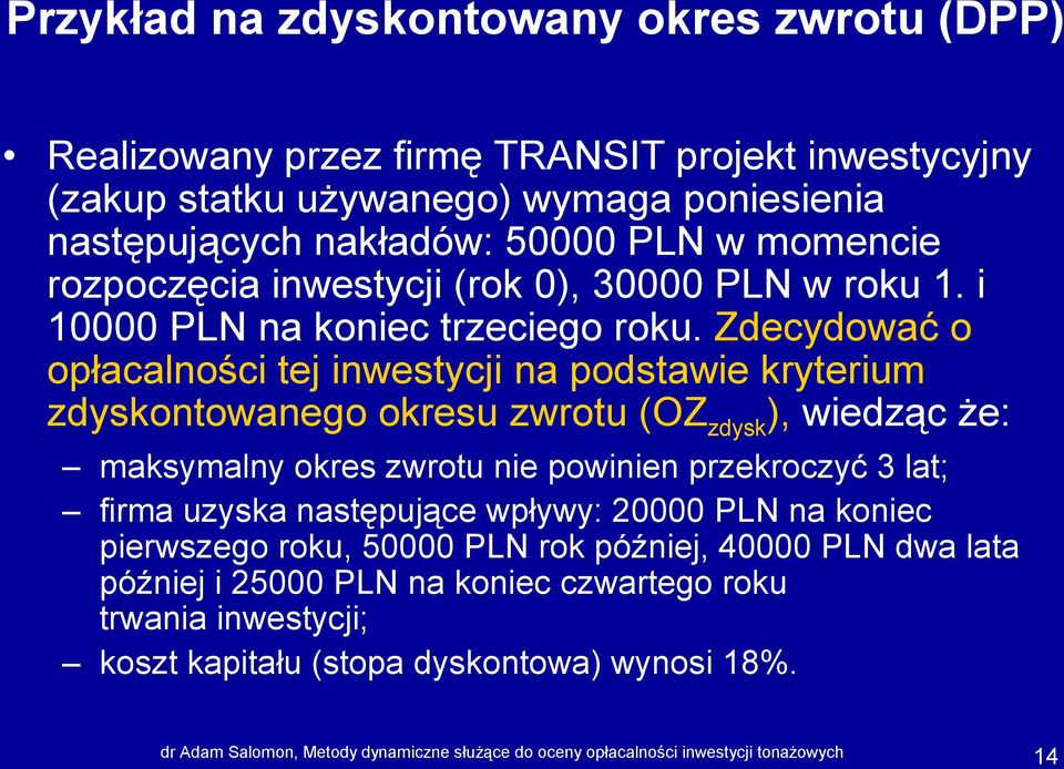 Zdecydować o opłacalności tej inwestycji na podstawie kryterium zdyskontowanego okresu zwrotu (OZ zdysk ), wiedząc że: maksymalny okres zwrotu nie powinien przekroczyć 3 lat; firma uzyska