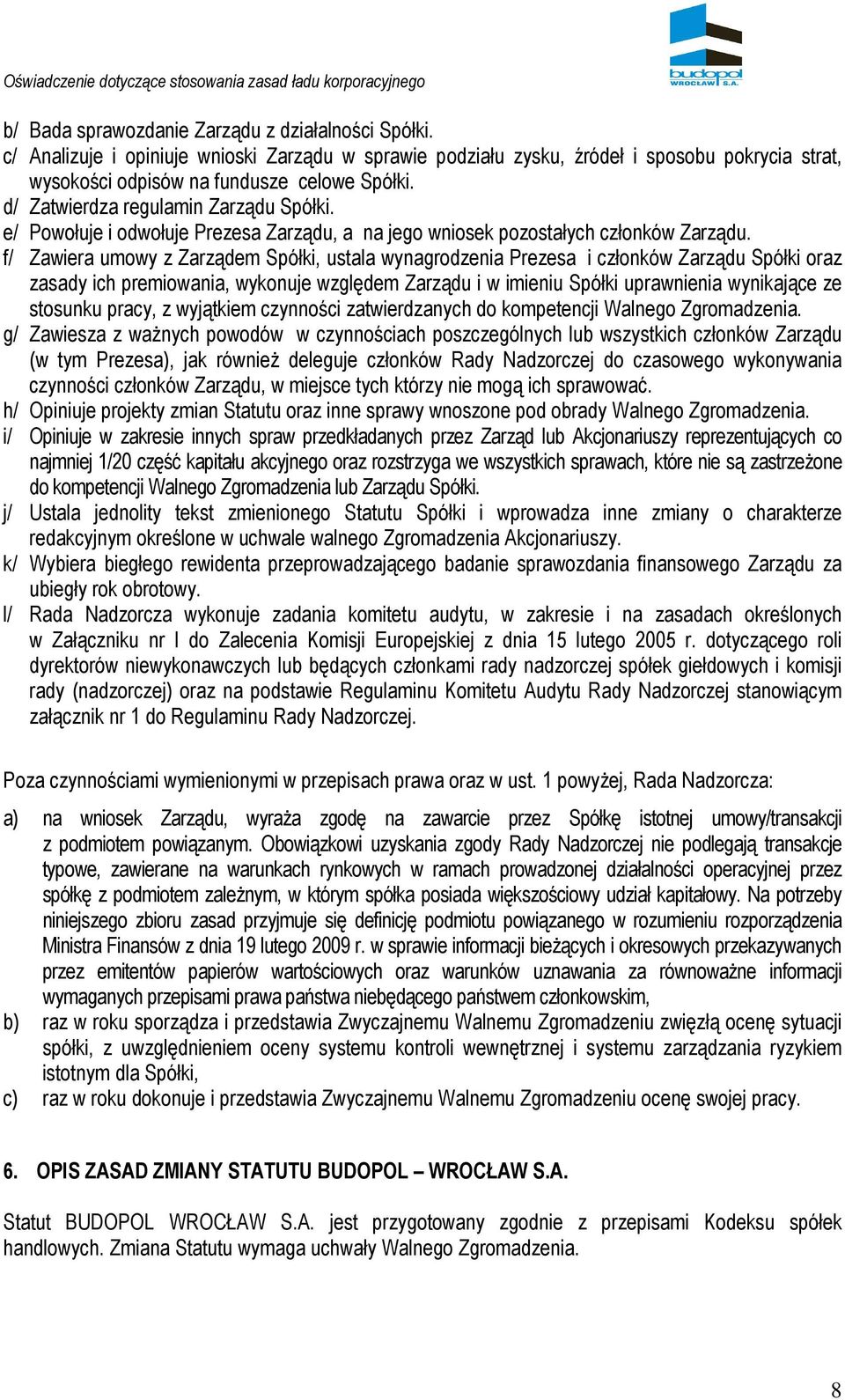 f/ Zawiera umowy z Zarządem Spółki, ustala wynagrodzenia Prezesa i członków Zarządu Spółki oraz zasady ich premiowania, wykonuje względem Zarządu i w imieniu Spółki uprawnienia wynikające ze stosunku