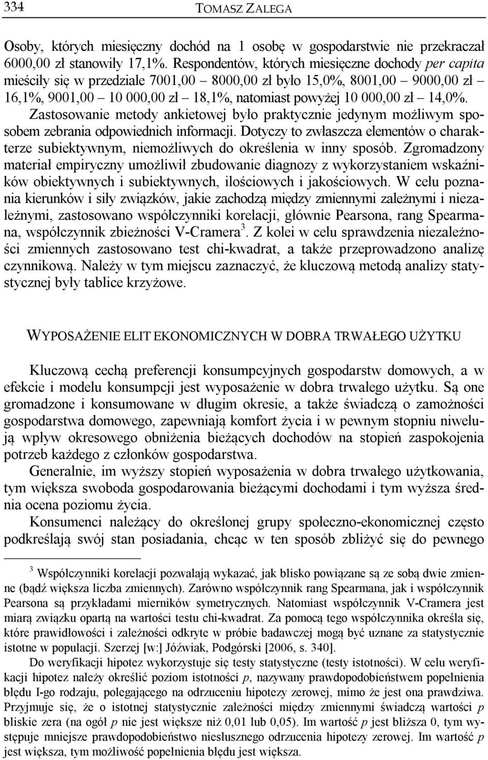 Zastosowanie metody ankietowej było praktycznie jedynym możliwym sposobem zebrania odpowiednich informacji.