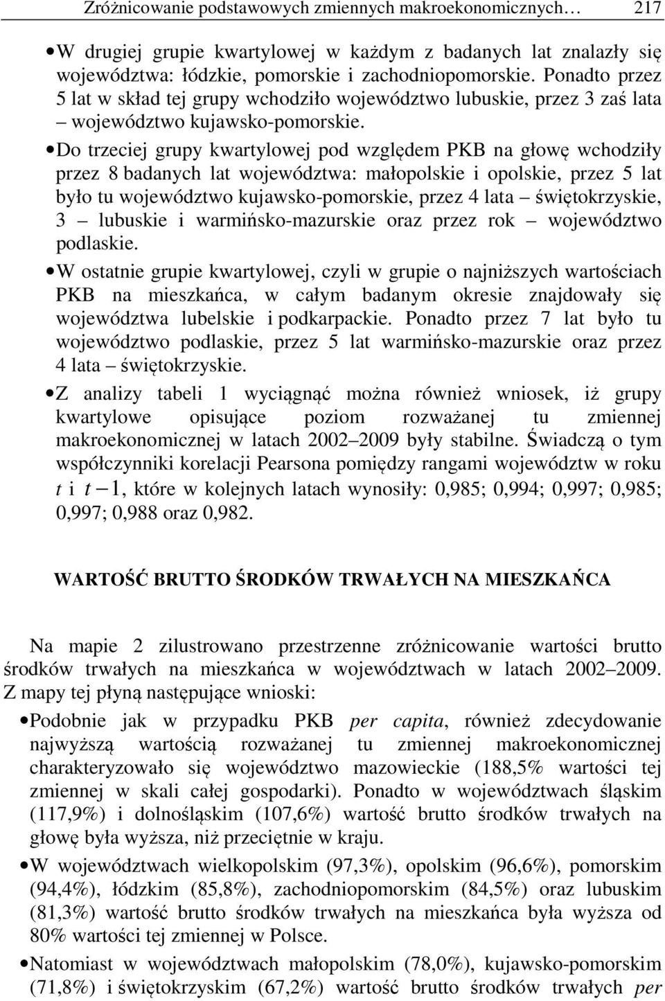 Do trzeciej grupy kwartylowej pod względem PKB na głowę wchodziły przez 8 badanych lat województwa: mał i, przez 5 lat było tu województwo kujawsko-, przez 4 lata, 3 i warmińsko-mazurskie oraz przez