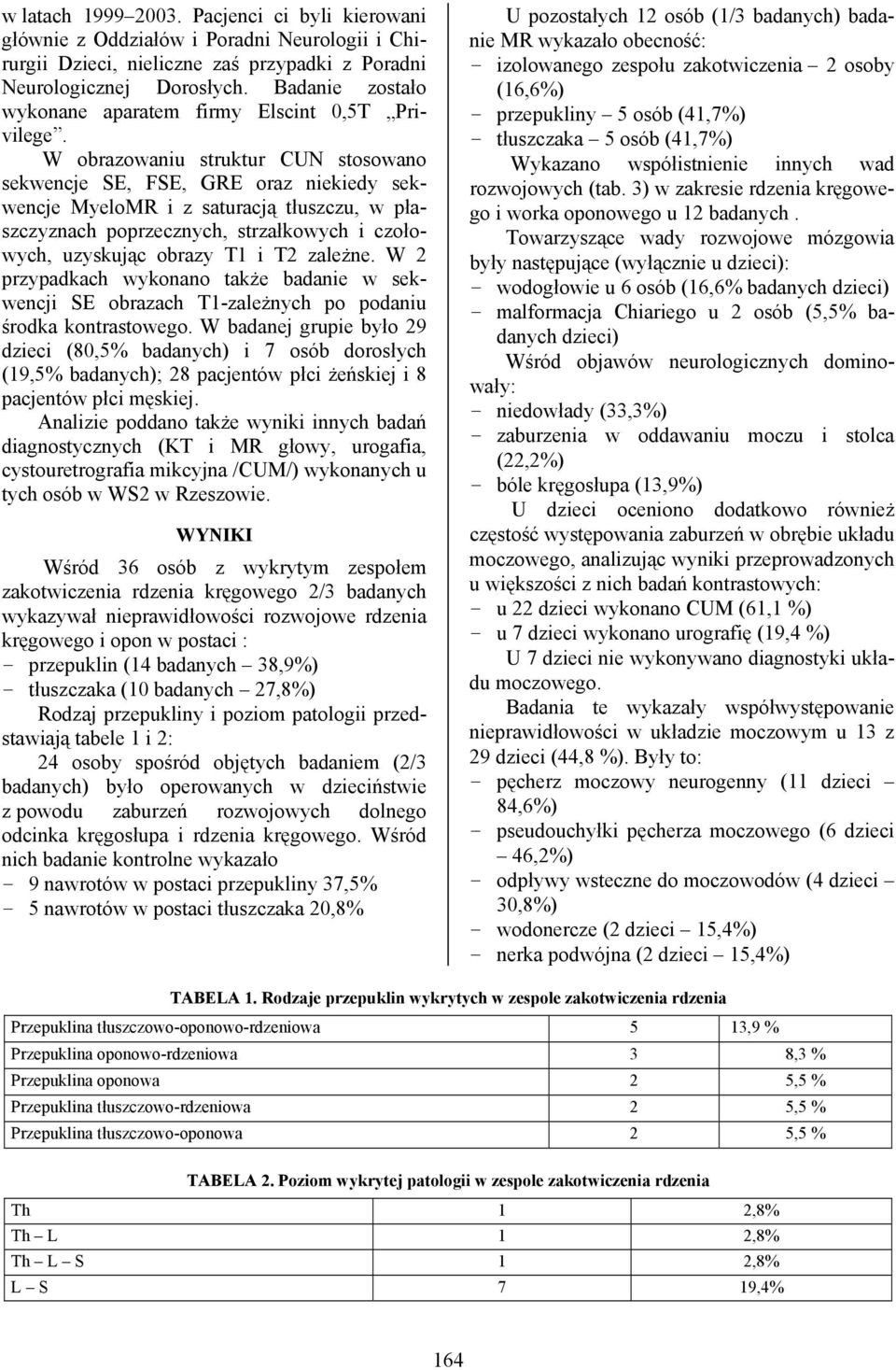 W obrazowaniu struktur CUN stosowano sekwencje SE, FSE, GRE oraz niekiedy sekwencje MyeloMR i z saturacją tłuszczu, w płaszczyznach poprzecznych, strzałkowych i czołowych, uzyskując obrazy T1 i T2