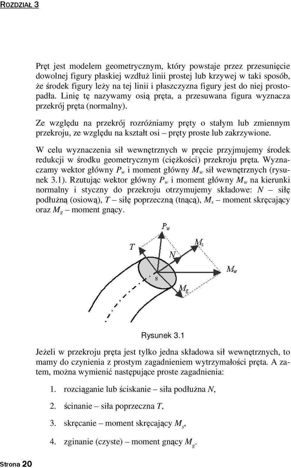 Ze wzgędu na przekrój rozróżniamy pręty o stałym ub zmiennym przekroju, ze wzgędu na kształt osi pręty proste ub zakrzywione.