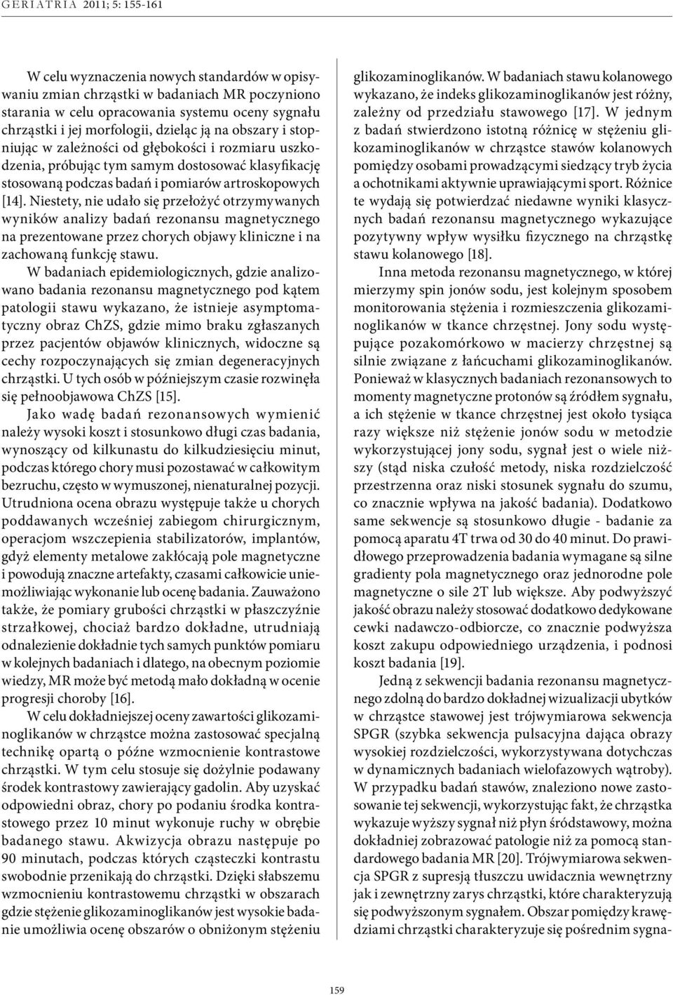 Niestety, nie udało się przełożyć otrzymywanych wyników analizy badań rezonansu magnetycznego na prezentowane przez chorych objawy kliniczne i na zachowaną funkcję stawu.