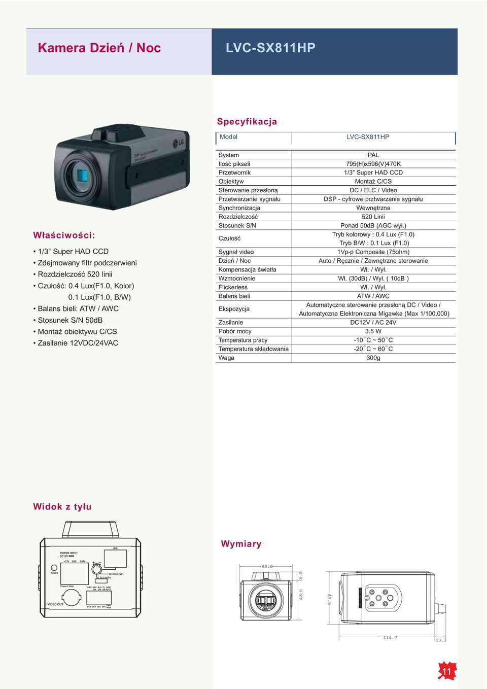 Montaż C/CS DC / ELC / Video DSP - cyfrowe prztwarzanie sygnału Wewnętrzna 520 Linii Ponad 50dB (AGC wył.) Tryb kolorowy : 0.4 Lux (F1.0) Tryb B/W : 0.1 Lux (F1.