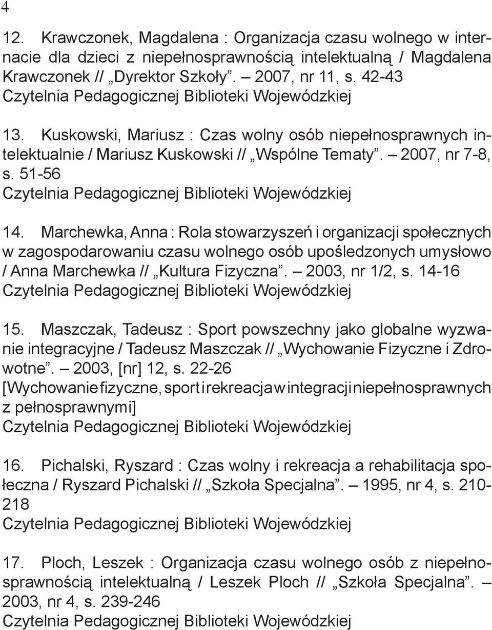Marchewka, Anna : Rola stowarzyszeń i organizacji społecznych w zagospodarowaniu czasu wolnego osób upośledzonych umysłowo / Anna Marchewka // Kultura Fizyczna. 2003, nr 1/2, s. 14-16 15.