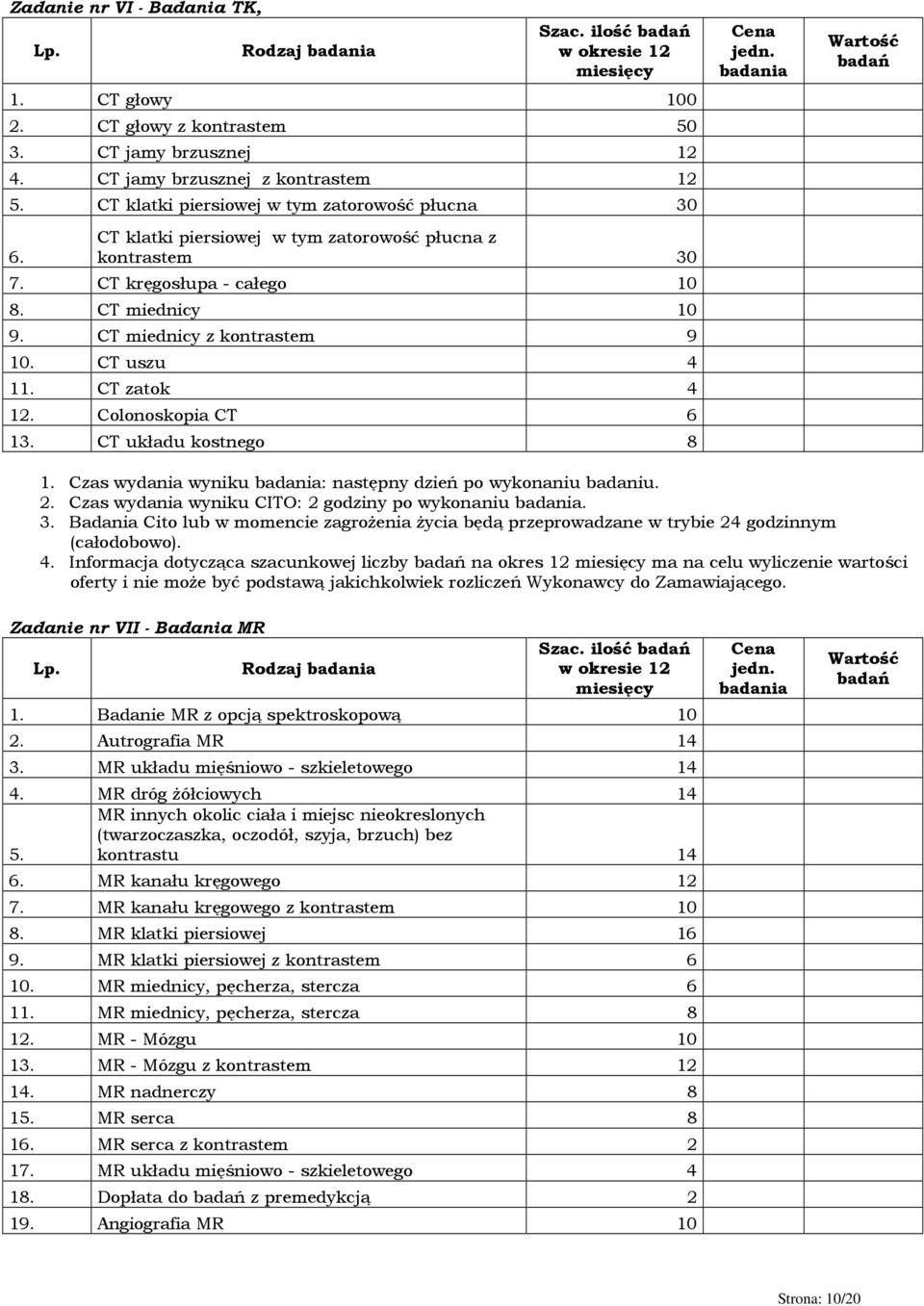 CT uszu 4 11. CT zatok 4 12. Colonoskopia CT 6 13. CT układu kostnego 8 Cena jedn. badania Wartość badań 1. Czas wydania wyniku badania: następny dzień po wykonaniu badaniu. 2.