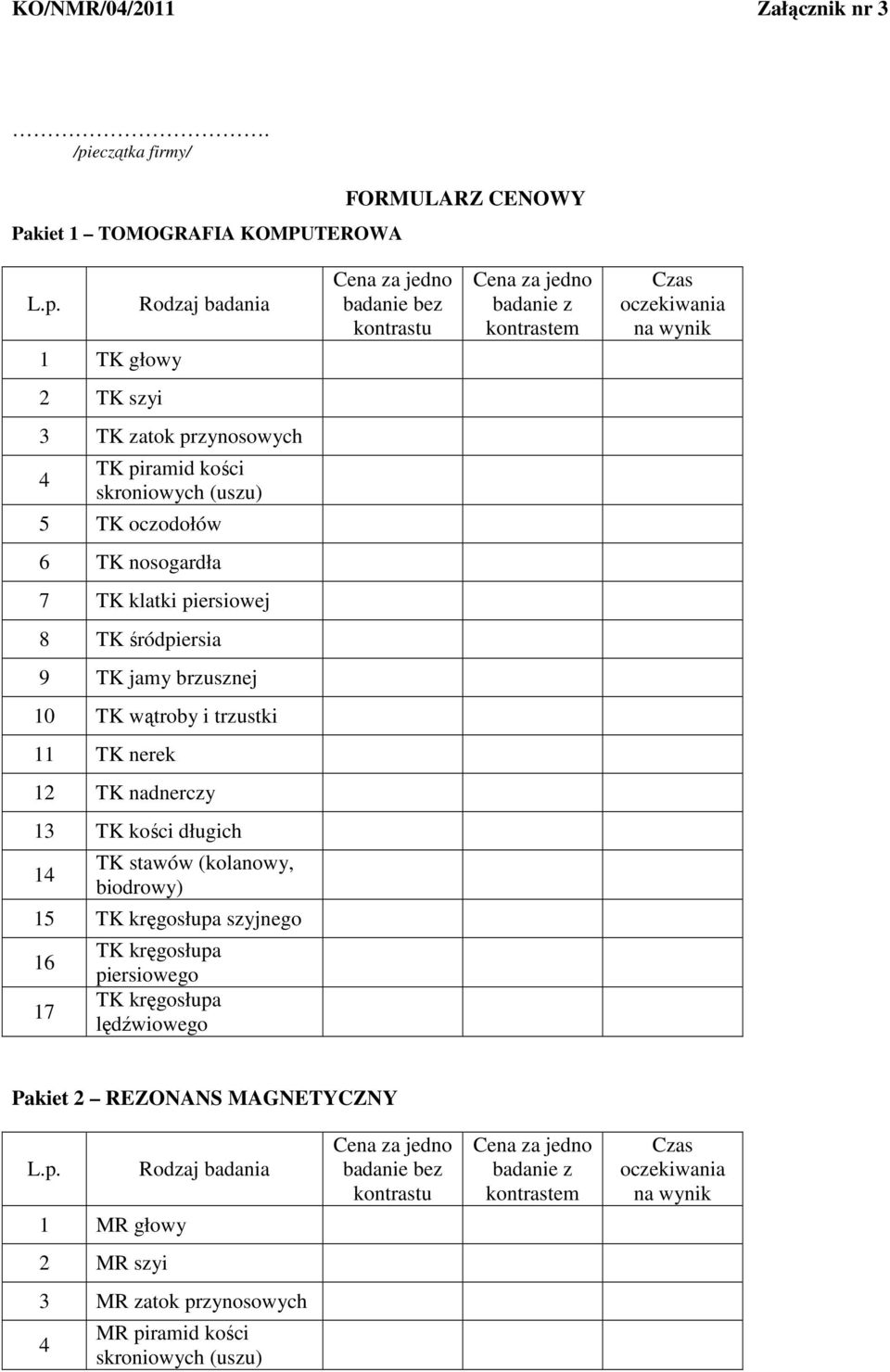 1 TK głowy Rodzaj badania Cena za jedno badanie bez kontrastu Cena za jedno badanie z kontrastem Czas oczekiwania na wynik 2 TK szyi 3 TK zatok przynosowych 4 TK piramid kości skroniowych (uszu) 5 TK