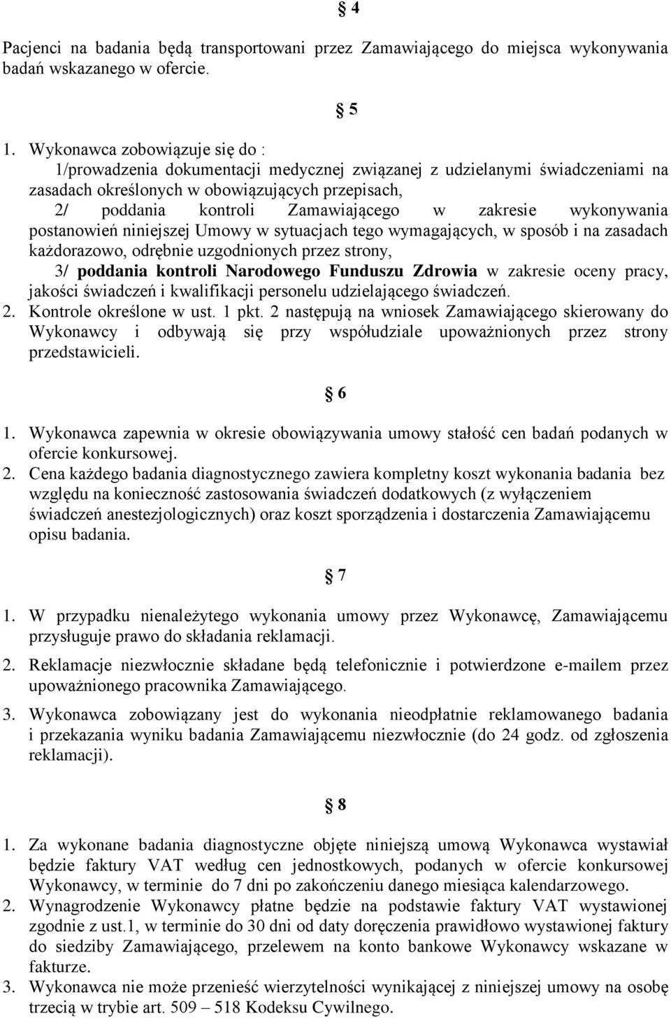 zakresie wykonywania postanowień niniejszej Umowy w sytuacjach tego wymagających, w sposób i na zasadach każdorazowo, odrębnie uzgodnionych przez strony, 3/ poddania kontroli Narodowego Funduszu