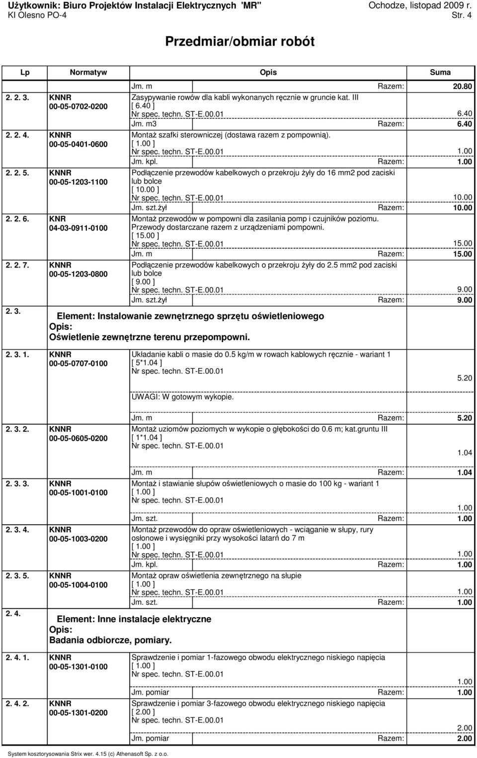 Razem: Podłączenie przewodów kabelkowych o przekroju żyły do 16 mm2 pod zaciski lub bolce [ 10.00 ] 10.00 Jm. szt.żył Razem: 10.00 Montaż przewodów w pompowni dla zasilania pomp i czujników poziomu.