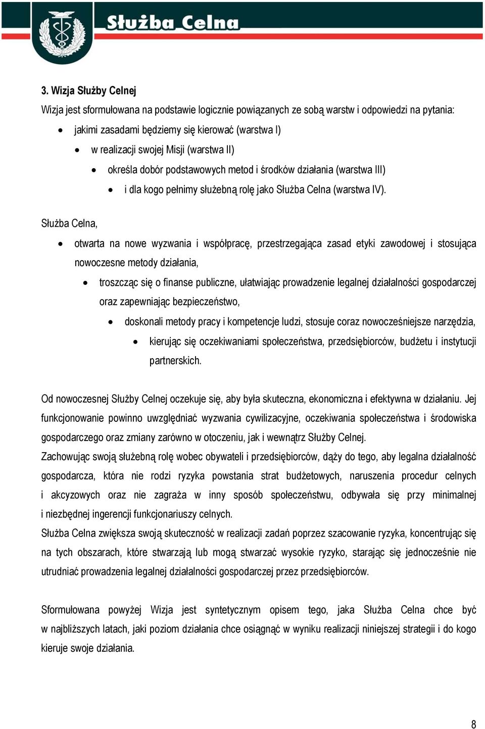 Służba Celna, otwarta na nowe wyzwania i współpracę, przestrzegająca zasad etyki zawodowej i stosująca nowoczesne metody działania, troszcząc się o finanse publiczne, ułatwiając prowadzenie legalnej