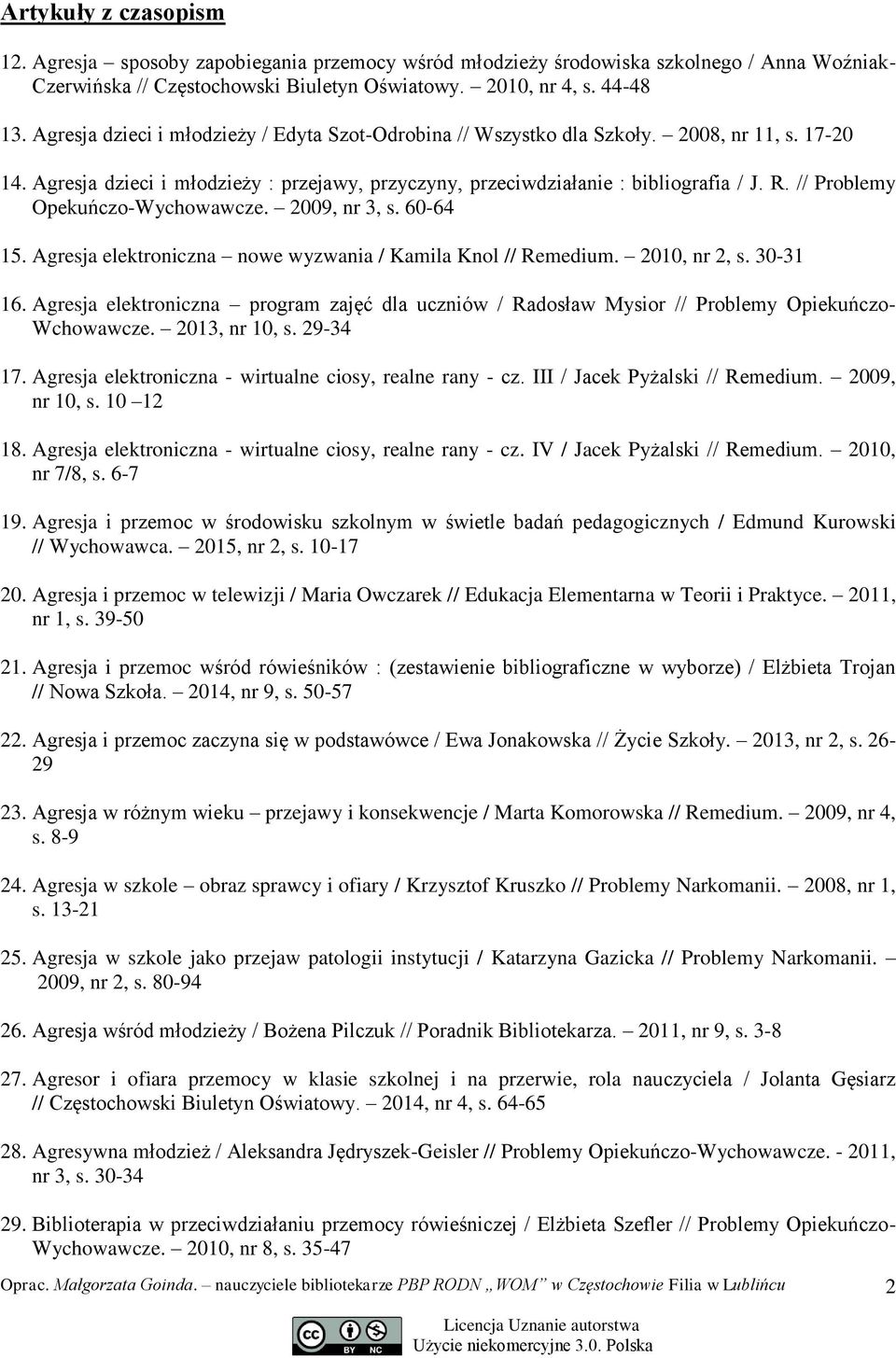 // Problemy Opekuńczo-Wychowawcze. 2009, nr 3, s. 60-64 15. Agresja elektroniczna nowe wyzwania / Kamila Knol // Remedium. 2010, nr 2, s. 30-31 16.