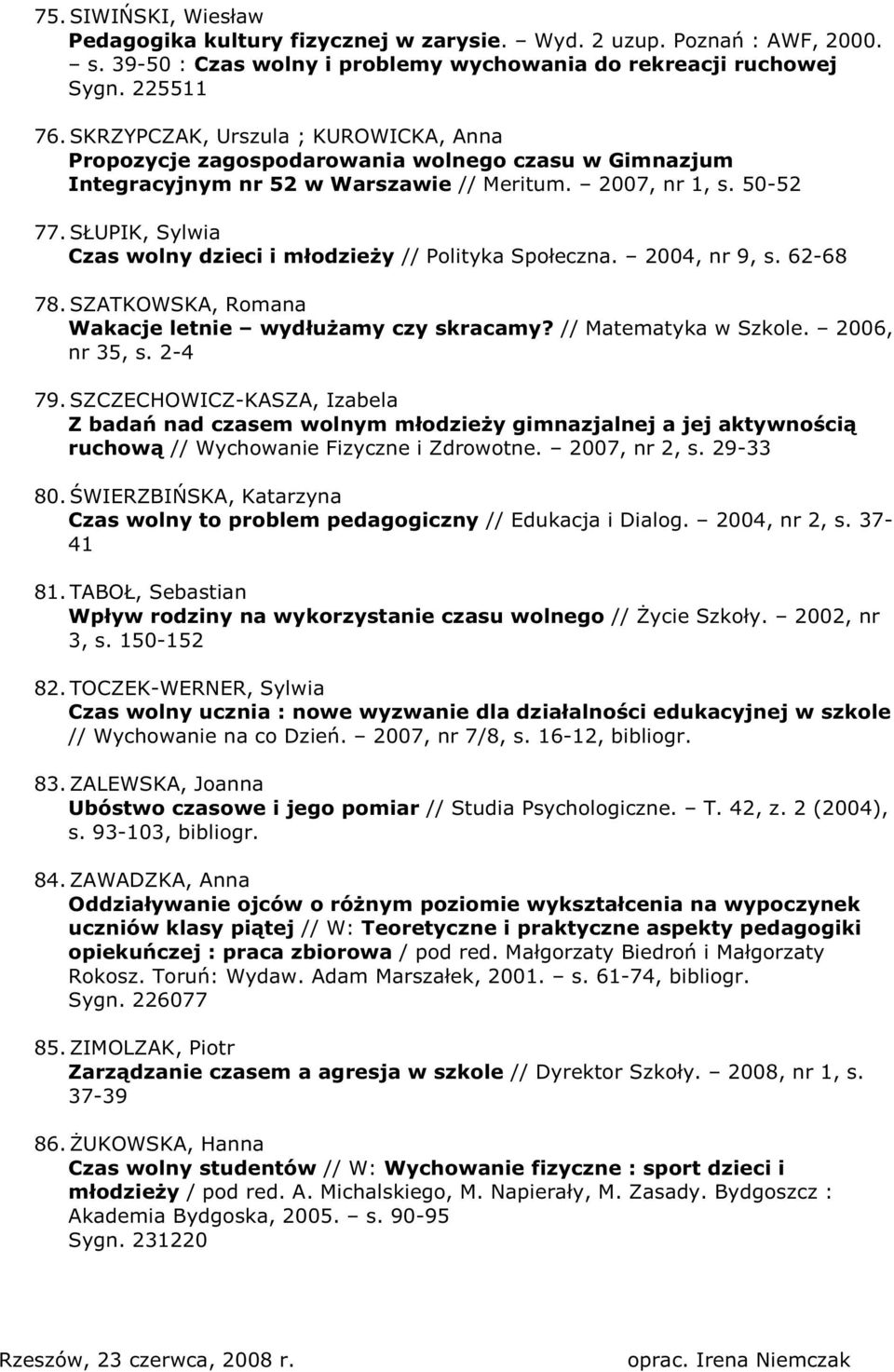 SŁUPIK, Sylwia Czas wolny dzieci i młodzieŝy // Polityka Społeczna. 2004, nr 9, s. 62-68 78.SZATKOWSKA, Romana Wakacje letnie wydłuŝamy czy skracamy? // Matematyka w Szkole. 2006, nr 35, s. 2-4 79.