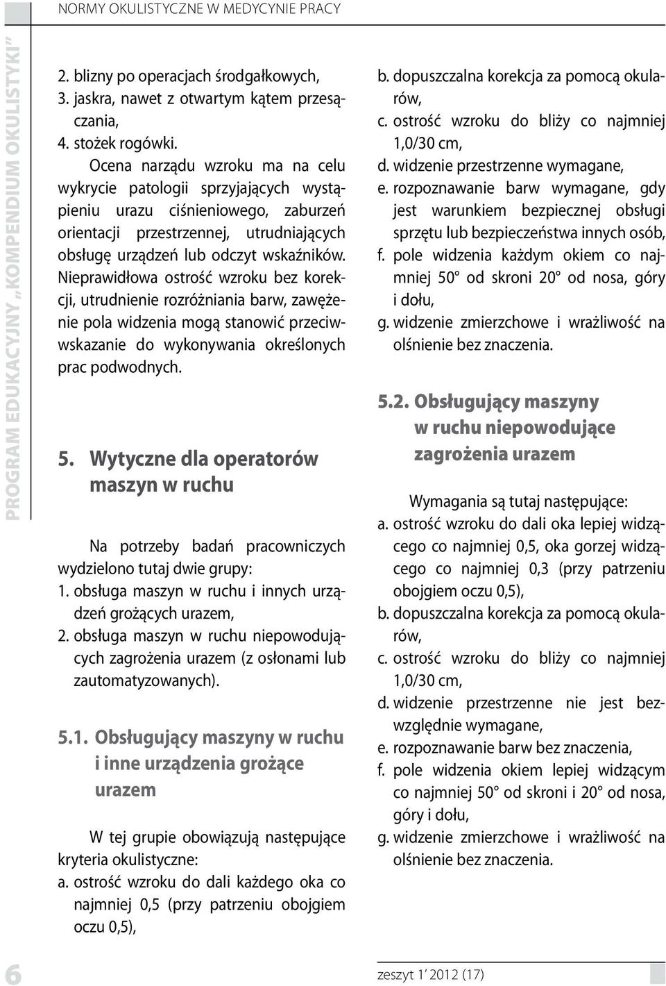 Nieprawidłowa ostrość wzroku bez korekcji, utrudnienie rozróżniania barw, zawężenie pola widzenia mogą stanowić przeciwwskazanie do wykonywania określonych prac podwodnych. 5.