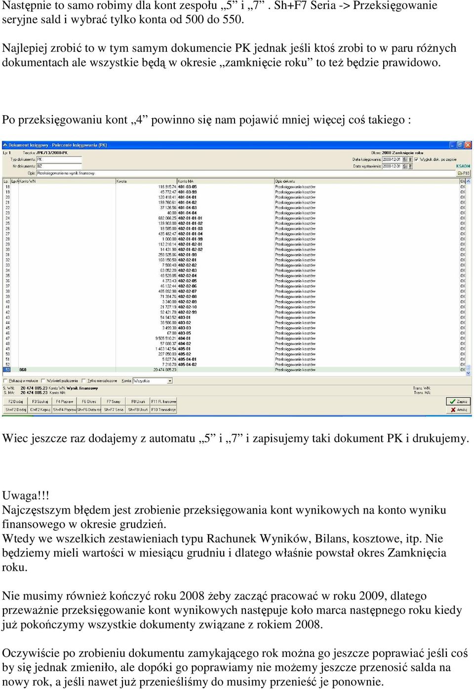 Po przeksięgowaniu kont 4 powinno się nam pojawić mniej więcej coś takiego : Wiec jeszcze raz dodajemy z automatu 5 i 7 i zapisujemy taki dokument PK i drukujemy. Uwaga!