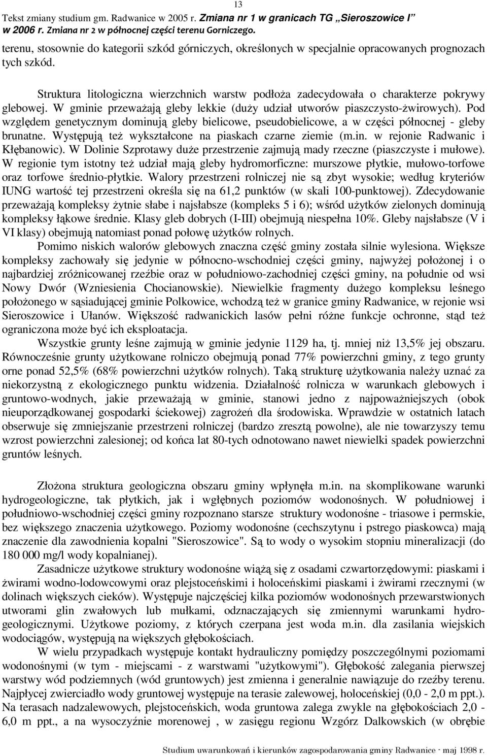Pod względem genetycznym dominują gleby bielicowe, pseudobielicowe, a w części północnej - gleby brunatne. Występują teŝ wykształcone na piaskach czarne ziemie (m.in. w rejonie Radwanic i Kłębanowic).