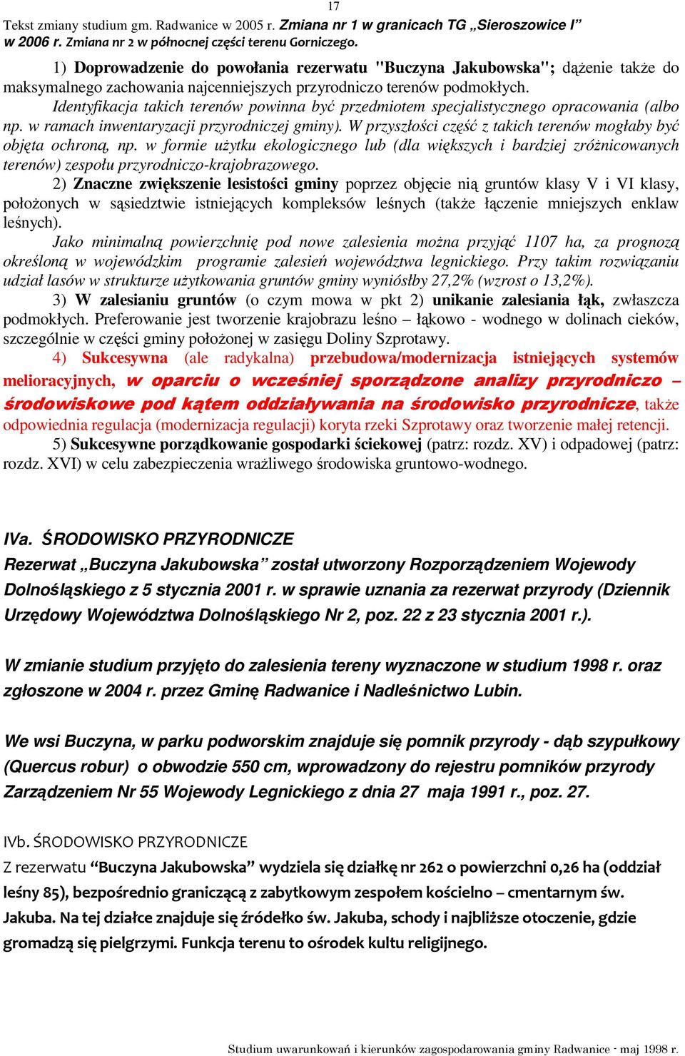 W przyszłości część z takich terenów mogłaby być objęta ochroną, np. w formie uŝytku ekologicznego lub (dla większych i bardziej zróŝnicowanych terenów) zespołu przyrodniczo-krajobrazowego.