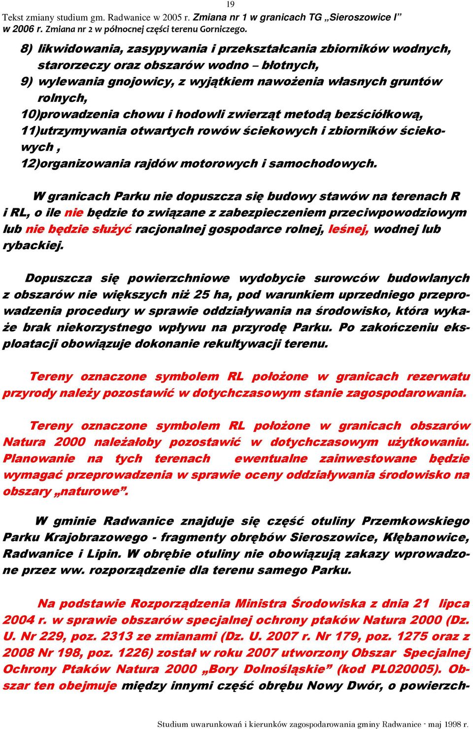 W granicach Parku nie dopuszcza się budowy stawów na terenach R i RL, o ile nie będzie to związane z zabezpieczeniem przeciwpowodziowym lub nie będzie słuŝyć racjonalnej gospodarce rolnej, leśnej,