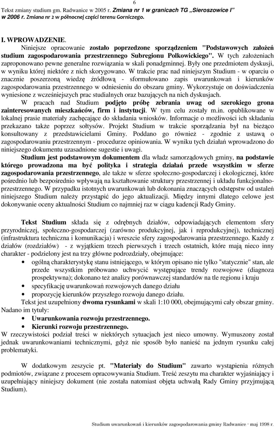 W trakcie prac nad niniejszym Studium - w oparciu o znacznie poszerzoną wiedzę źródłową - sformułowano zapis uwarunkowań i kierunków zagospodarowania przestrzennego w odniesieniu do obszaru gminy.