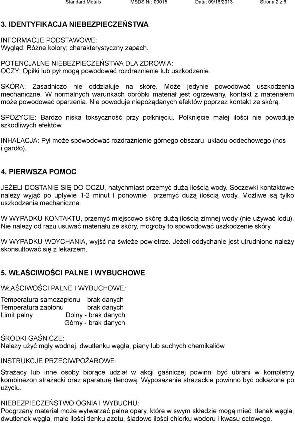 W normalnych warunkach obróbki materiał jest ogrzewany, kontakt z materiałem może powodować oparzenia. Nie powoduje niepożądanych efektów poprzez kontakt ze skórą.