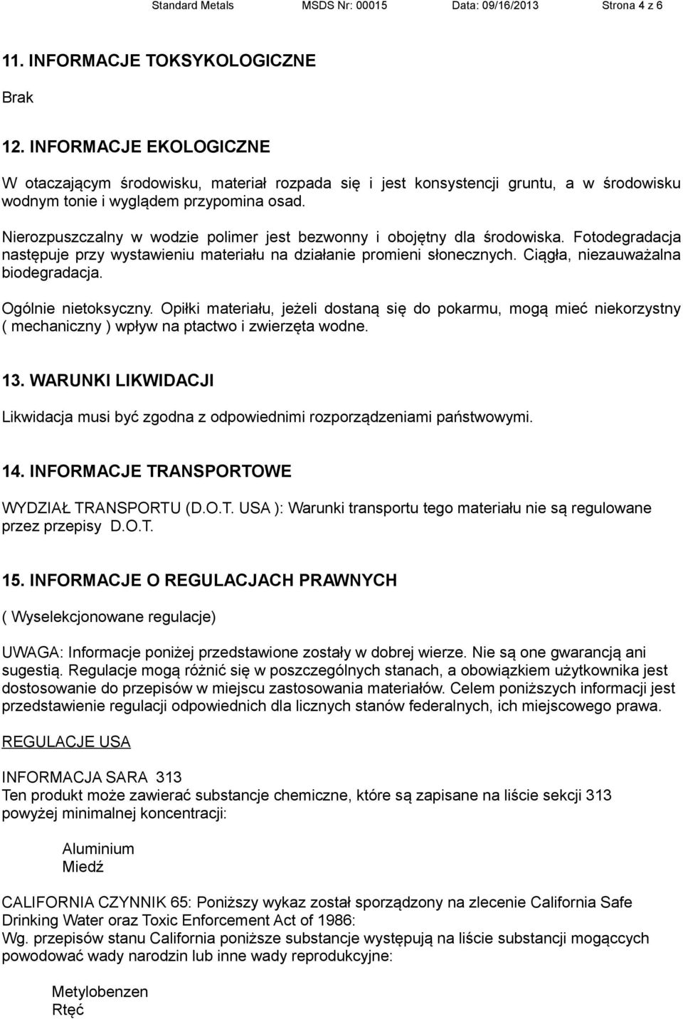 Nierozpuszczalny w wodzie polimer jest bezwonny i obojętny dla środowiska. Fotodegradacja następuje przy wystawieniu materiału na działanie promieni słonecznych. Ciągła, niezauważalna biodegradacja.